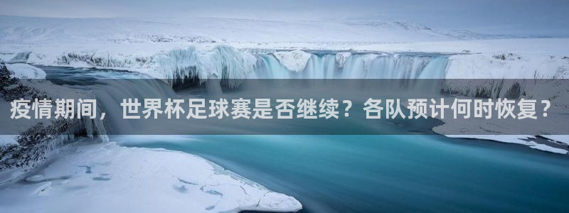  疫情期间，世界杯足球赛是否继续？各队预计何时恢复？
