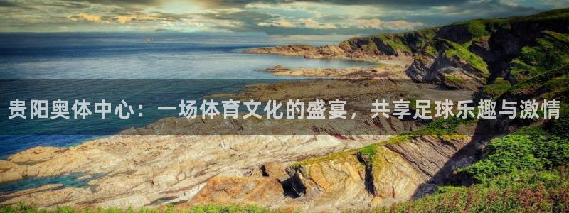  贵阳奥体中心：一场体育文化的盛宴，共享足球乐趣与激情