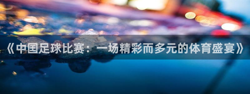 《中囯足球比赛：一场精彩而多元的体育